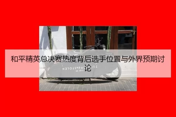 he-ping-jing-ying-zong-jue-sai-re-du-bei-hou-xuan-shou-wei-zhi-yu-wai-jie-yu-qi-tao-lun-2-627.jpg