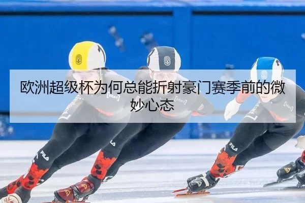 欧洲超级杯为何总能折射豪门赛季前的微妙心态